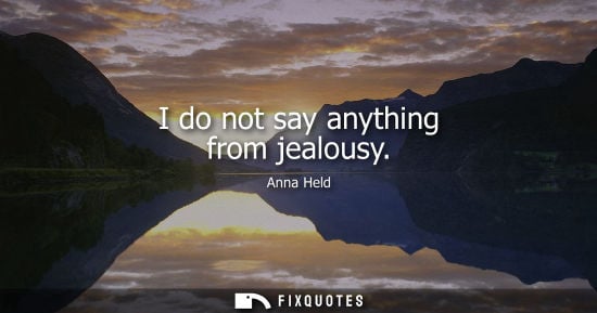 Small: I do not say anything from jealousy