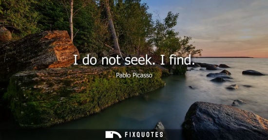 Small: I do not seek. I find
