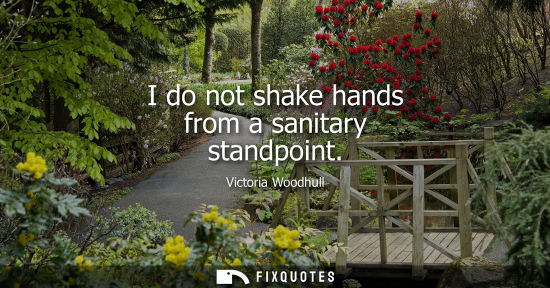 Small: I do not shake hands from a sanitary standpoint