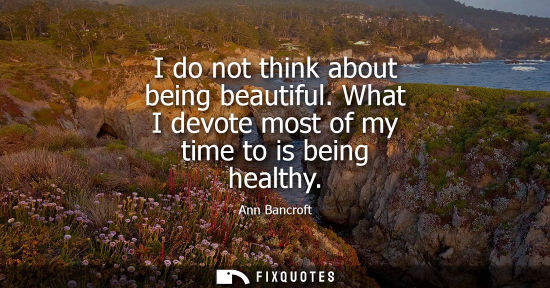 Small: I do not think about being beautiful. What I devote most of my time to is being healthy