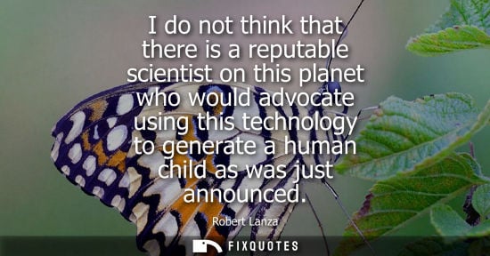 Small: I do not think that there is a reputable scientist on this planet who would advocate using this technol
