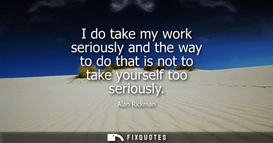 Small: I do take my work seriously and the way to do that is not to take yourself too seriously