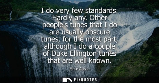 Small: I do very few standards. Hardly any. Other peoples tunes that I do are usually obscure tunes, for the m