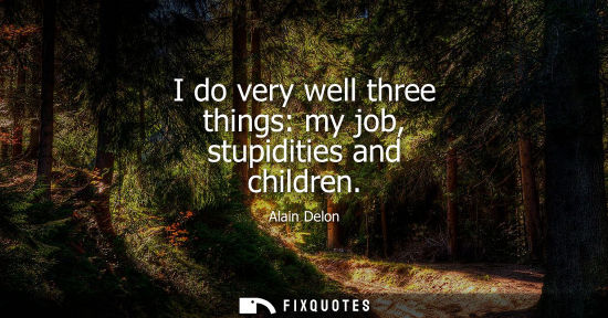 Small: I do very well three things: my job, stupidities and children