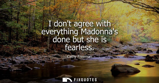 Small: I dont agree with everything Madonnas done but she is fearless