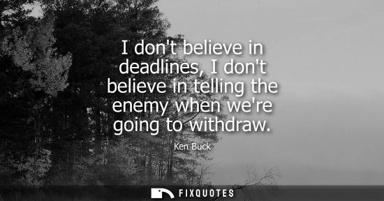 Small: I dont believe in deadlines, I dont believe in telling the enemy when were going to withdraw
