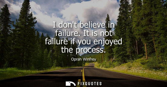 Small: I dont believe in failure. It is not failure if you enjoyed the process