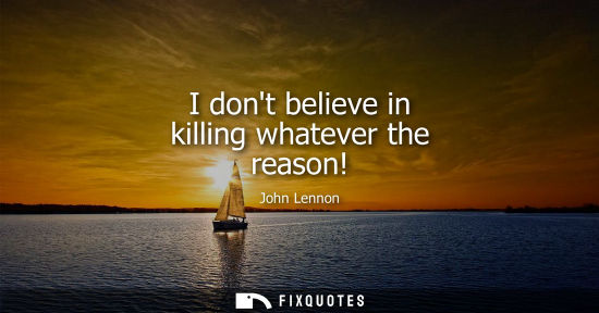 Small: I dont believe in killing whatever the reason!