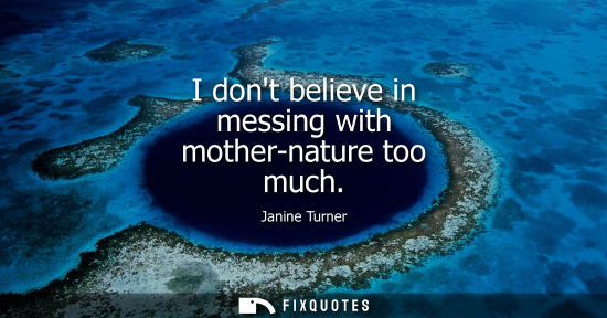 Small: I dont believe in messing with mother-nature too much