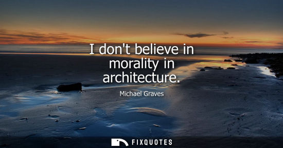 Small: I dont believe in morality in architecture