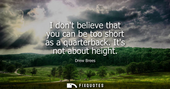 Small: I dont believe that you can be too short as a quarterback. Its not about height