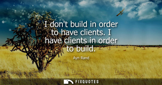 Small: I dont build in order to have clients. I have clients in order to build