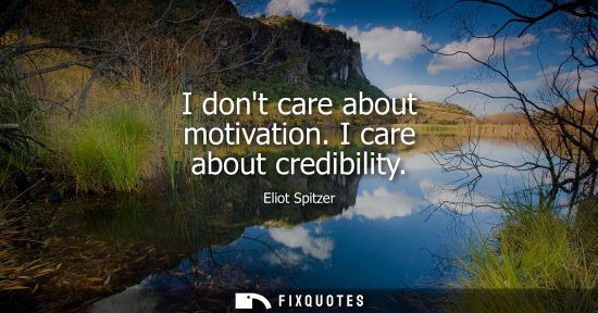 Small: I dont care about motivation. I care about credibility