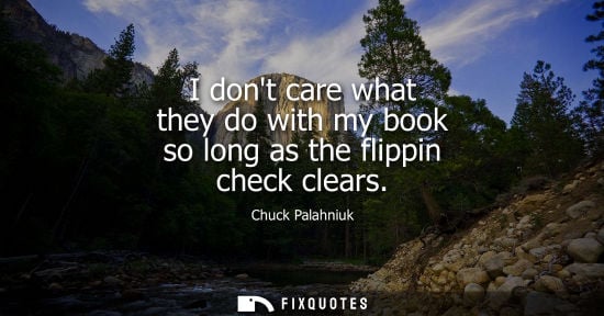 Small: I dont care what they do with my book so long as the flippin check clears