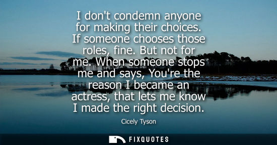 Small: I dont condemn anyone for making their choices. If someone chooses those roles, fine. But not for me.