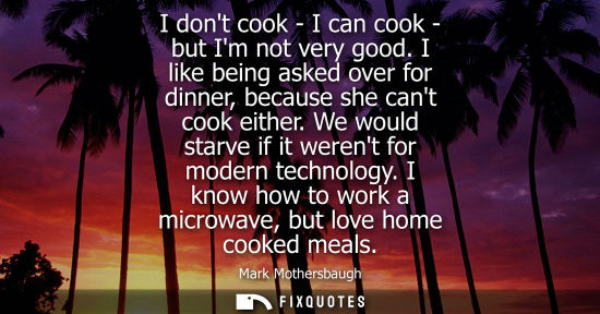 Small: I dont cook - I can cook - but Im not very good. I like being asked over for dinner, because she cant c