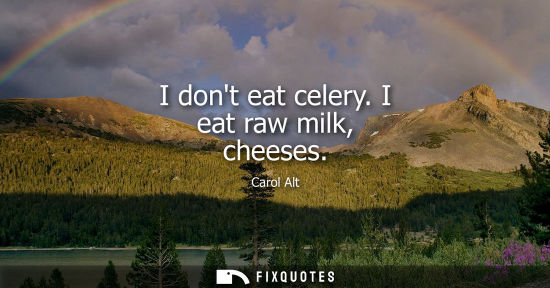 Small: I dont eat celery. I eat raw milk, cheeses