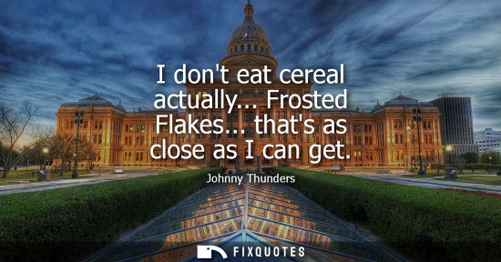 Small: I dont eat cereal actually... Frosted Flakes... thats as close as I can get