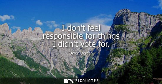 Small: I dont feel responsible for things I didnt vote for