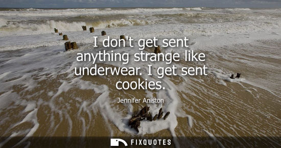 Small: I dont get sent anything strange like underwear. I get sent cookies