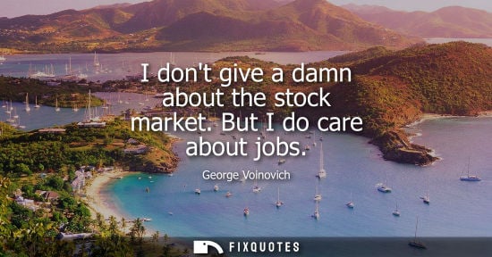 Small: I dont give a damn about the stock market. But I do care about jobs