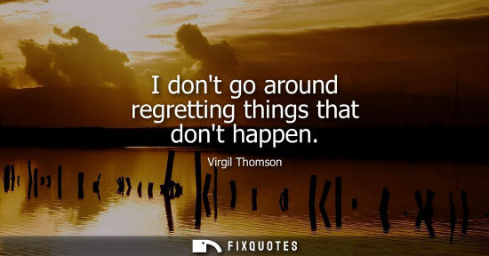 Small: I dont go around regretting things that dont happen