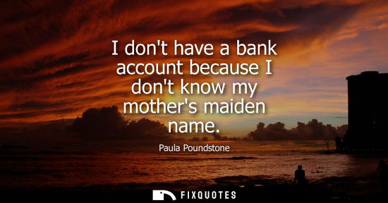 Small: I dont have a bank account because I dont know my mothers maiden name