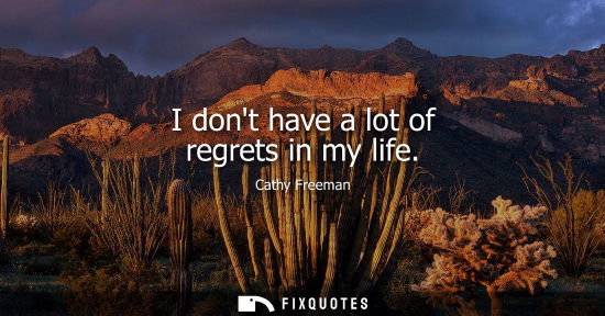 Small: I dont have a lot of regrets in my life