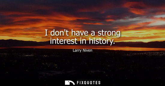 Small: I dont have a strong interest in history