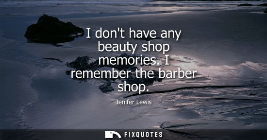 Small: I dont have any beauty shop memories. I remember the barber shop