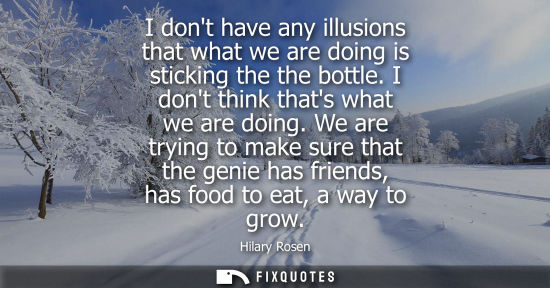 Small: I dont have any illusions that what we are doing is sticking the the bottle. I dont think thats what we are do