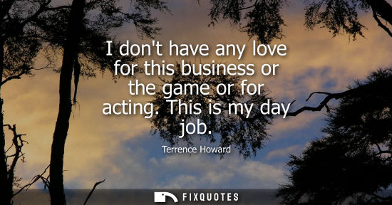 Small: I dont have any love for this business or the game or for acting. This is my day job