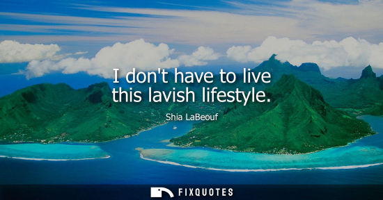 Small: I dont have to live this lavish lifestyle