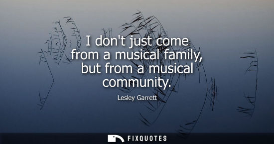 Small: I dont just come from a musical family, but from a musical community