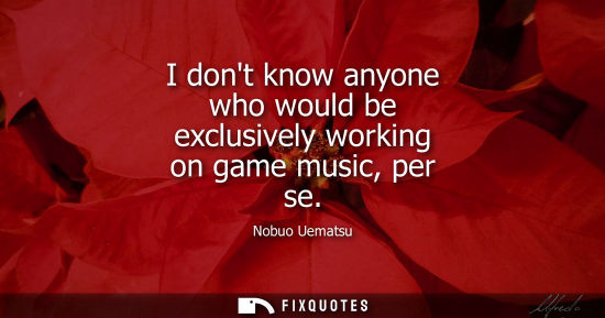 Small: I dont know anyone who would be exclusively working on game music, per se