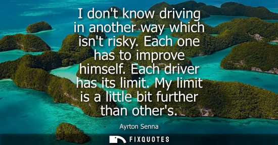 Small: I dont know driving in another way which isnt risky. Each one has to improve himself. Each driver has its limi
