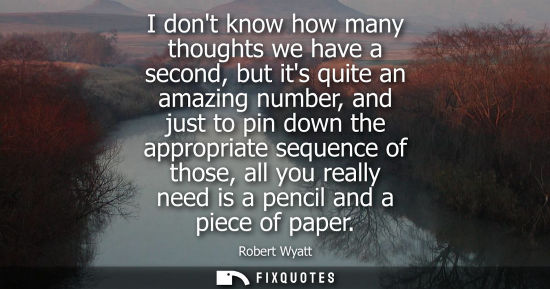 Small: I dont know how many thoughts we have a second, but its quite an amazing number, and just to pin down t