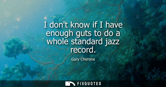 Small: I dont know if I have enough guts to do a whole standard jazz record