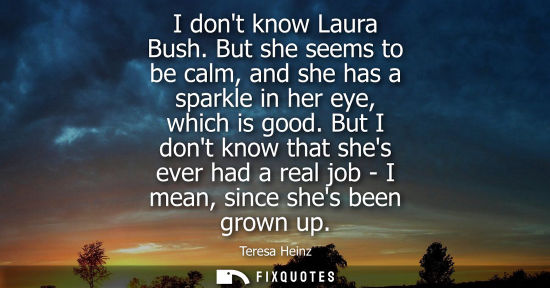 Small: I dont know Laura Bush. But she seems to be calm, and she has a sparkle in her eye, which is good.