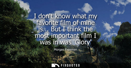 Small: I dont know what my favorite film of mine is... But I think the most important film I was in was Glory