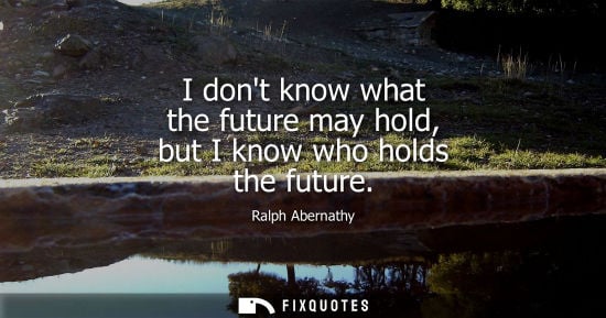 Small: I dont know what the future may hold, but I know who holds the future