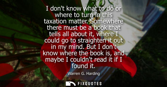 Small: I dont know what to do or where to turn in this taxation matter. Somewhere there must be a book that te