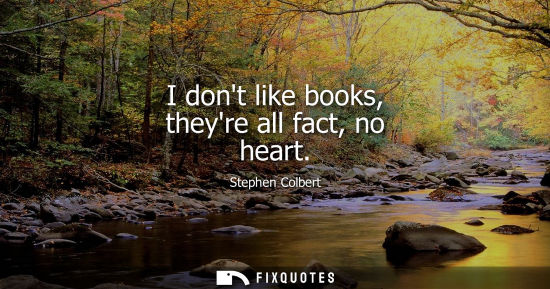 Small: I dont like books, theyre all fact, no heart