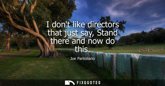 Small: I dont like directors that just say, Stand there and now do this