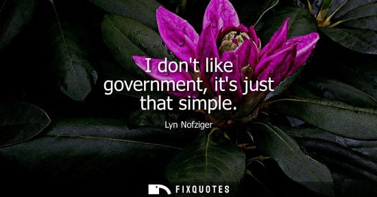 Small: I dont like government, its just that simple
