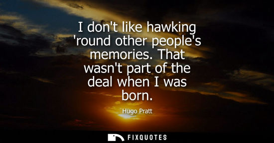 Small: I dont like hawking round other peoples memories. That wasnt part of the deal when I was born