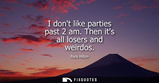Small: I dont like parties past 2 am. Then its all losers and weirdos