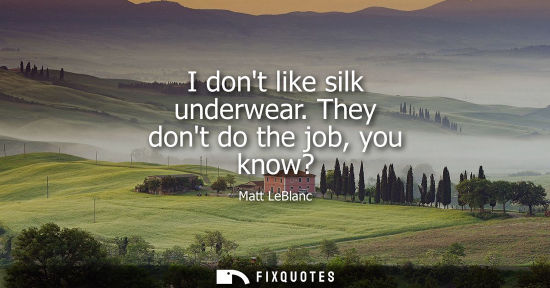 Small: I dont like silk underwear. They dont do the job, you know?