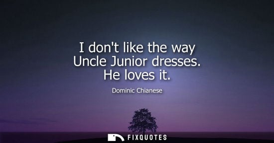 Small: I dont like the way Uncle Junior dresses. He loves it