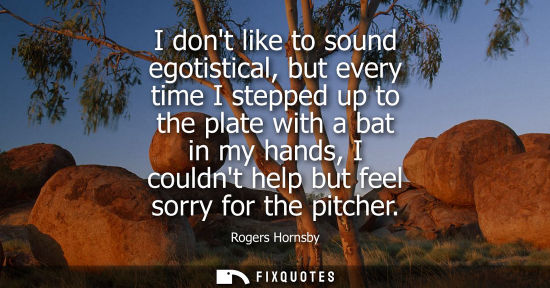 Small: I dont like to sound egotistical, but every time I stepped up to the plate with a bat in my hands, I co